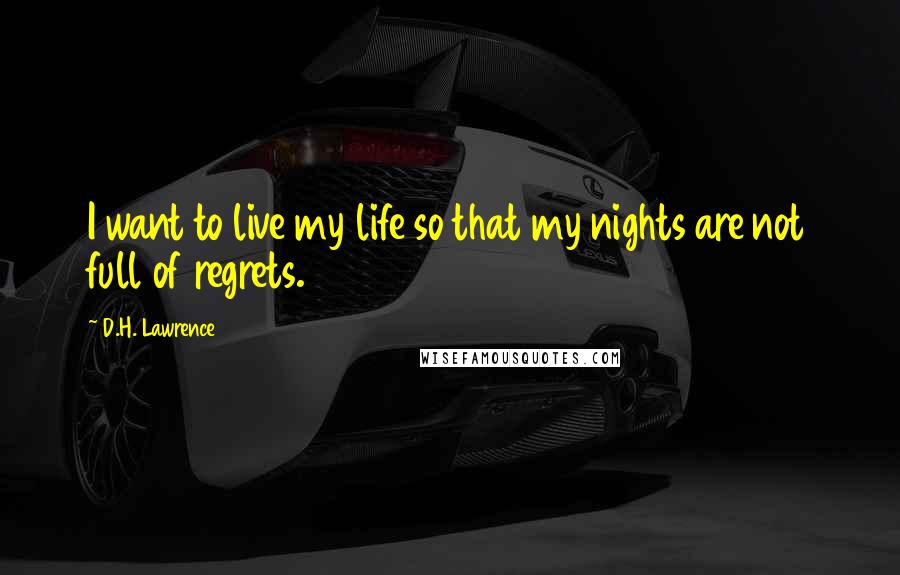 D.H. Lawrence Quotes: I want to live my life so that my nights are not full of regrets.