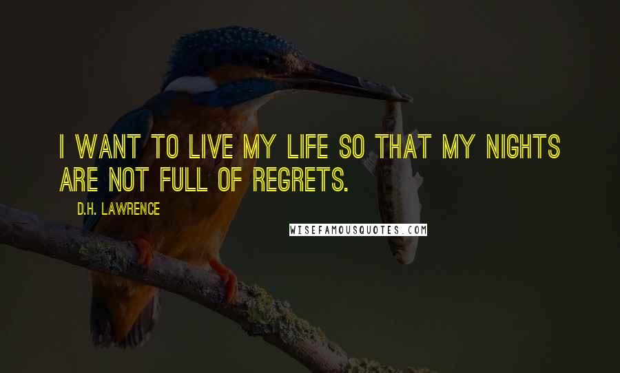 D.H. Lawrence Quotes: I want to live my life so that my nights are not full of regrets.