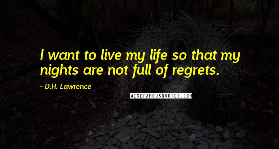 D.H. Lawrence Quotes: I want to live my life so that my nights are not full of regrets.