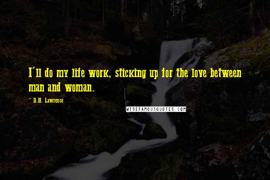 D.H. Lawrence Quotes: I'll do my life work, sticking up for the love between man and woman.