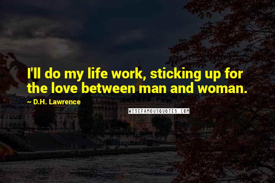 D.H. Lawrence Quotes: I'll do my life work, sticking up for the love between man and woman.