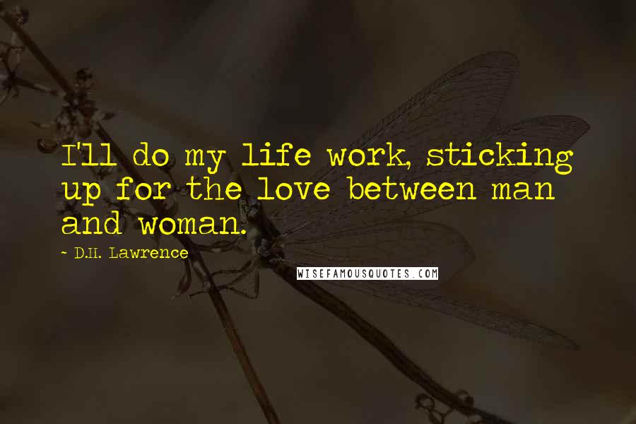 D.H. Lawrence Quotes: I'll do my life work, sticking up for the love between man and woman.