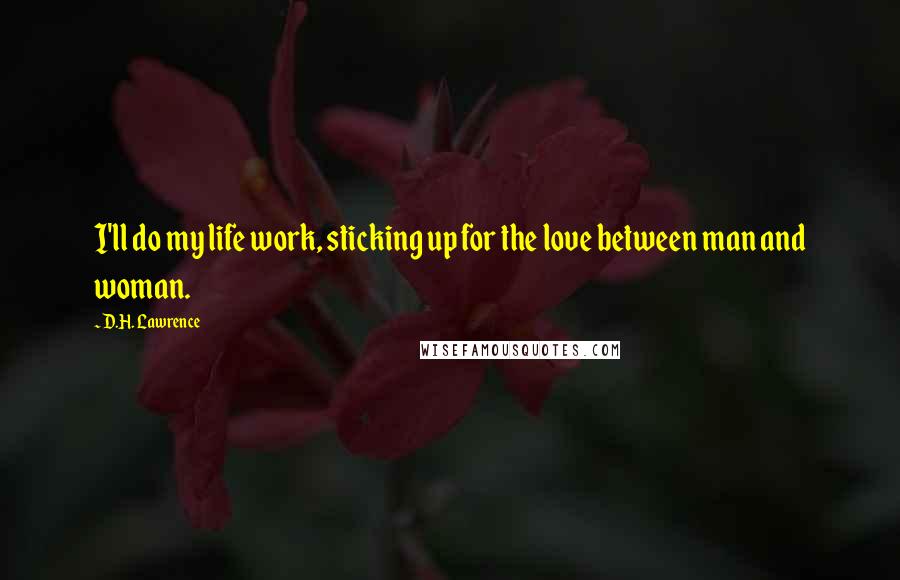 D.H. Lawrence Quotes: I'll do my life work, sticking up for the love between man and woman.