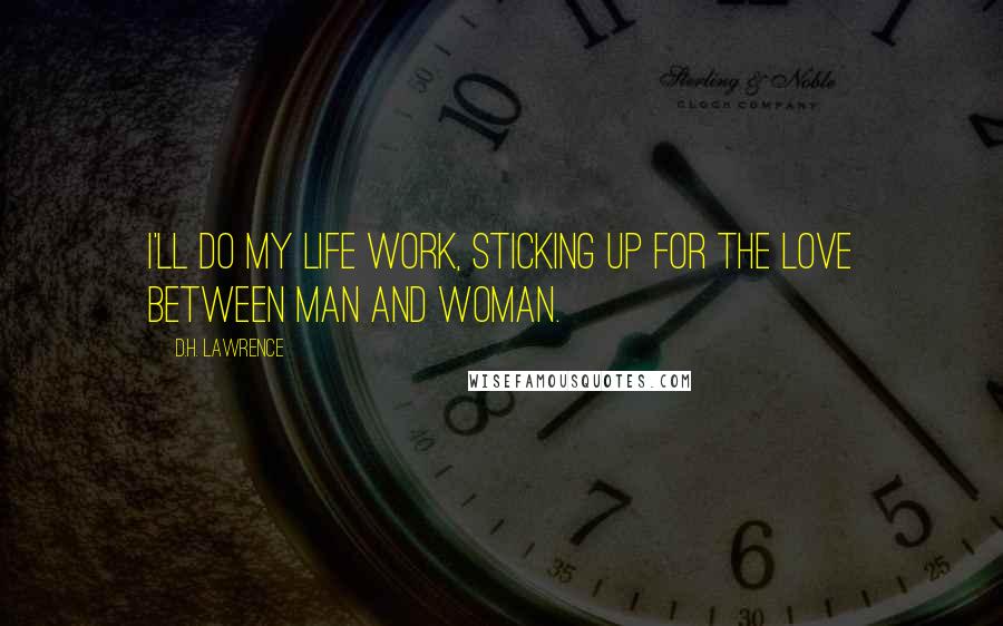 D.H. Lawrence Quotes: I'll do my life work, sticking up for the love between man and woman.