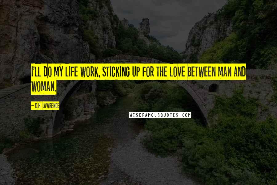 D.H. Lawrence Quotes: I'll do my life work, sticking up for the love between man and woman.
