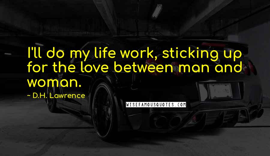 D.H. Lawrence Quotes: I'll do my life work, sticking up for the love between man and woman.