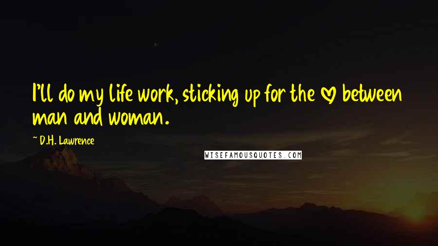 D.H. Lawrence Quotes: I'll do my life work, sticking up for the love between man and woman.