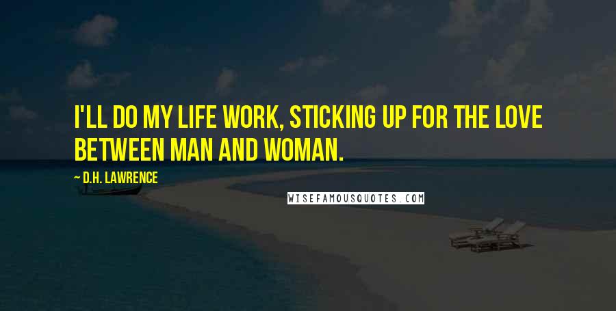 D.H. Lawrence Quotes: I'll do my life work, sticking up for the love between man and woman.