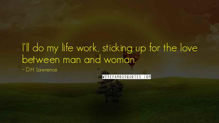 D.H. Lawrence Quotes: I'll do my life work, sticking up for the love between man and woman.