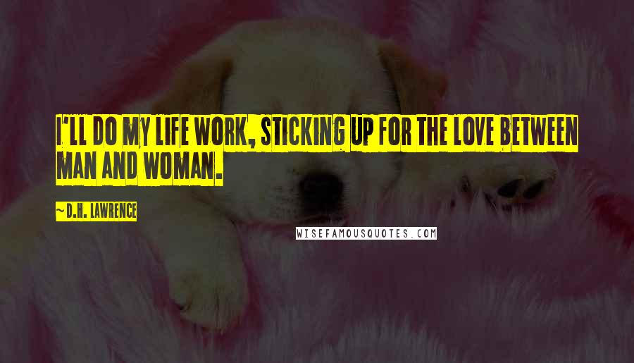 D.H. Lawrence Quotes: I'll do my life work, sticking up for the love between man and woman.