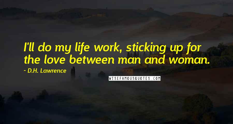 D.H. Lawrence Quotes: I'll do my life work, sticking up for the love between man and woman.