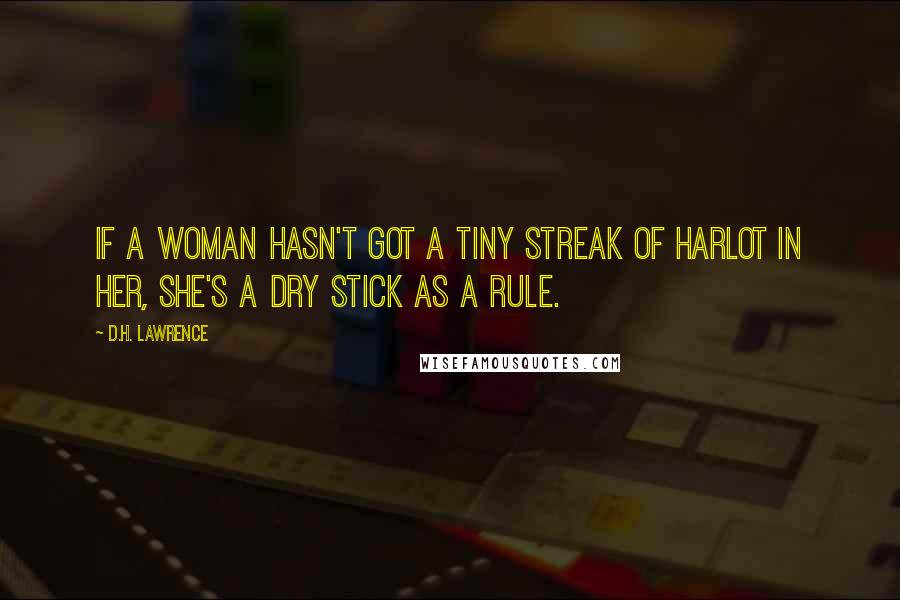 D.H. Lawrence Quotes: If a woman hasn't got a tiny streak of harlot in her, she's a dry stick as a rule.