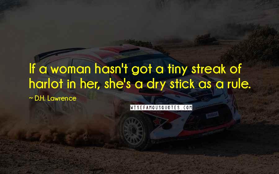 D.H. Lawrence Quotes: If a woman hasn't got a tiny streak of harlot in her, she's a dry stick as a rule.