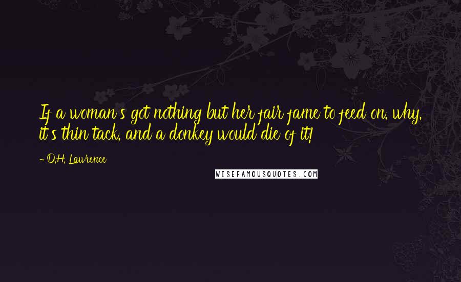 D.H. Lawrence Quotes: If a woman's got nothing but her fair fame to feed on, why, it's thin tack, and a donkey would die of it!