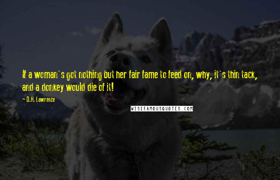 D.H. Lawrence Quotes: If a woman's got nothing but her fair fame to feed on, why, it's thin tack, and a donkey would die of it!