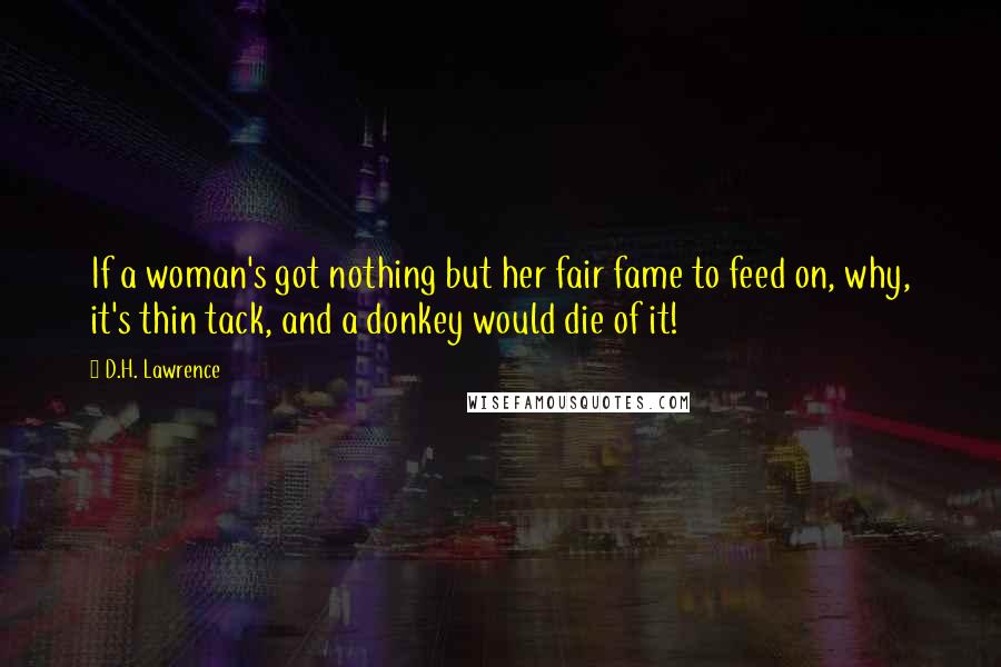 D.H. Lawrence Quotes: If a woman's got nothing but her fair fame to feed on, why, it's thin tack, and a donkey would die of it!