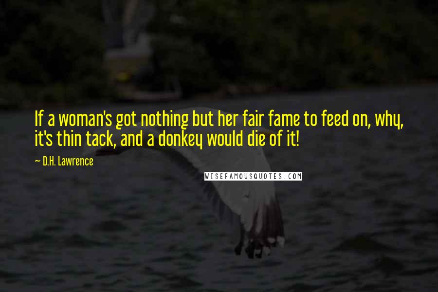 D.H. Lawrence Quotes: If a woman's got nothing but her fair fame to feed on, why, it's thin tack, and a donkey would die of it!