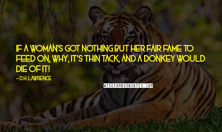 D.H. Lawrence Quotes: If a woman's got nothing but her fair fame to feed on, why, it's thin tack, and a donkey would die of it!