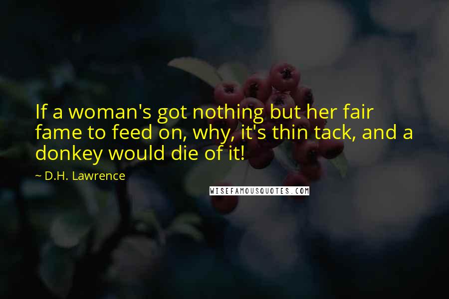 D.H. Lawrence Quotes: If a woman's got nothing but her fair fame to feed on, why, it's thin tack, and a donkey would die of it!