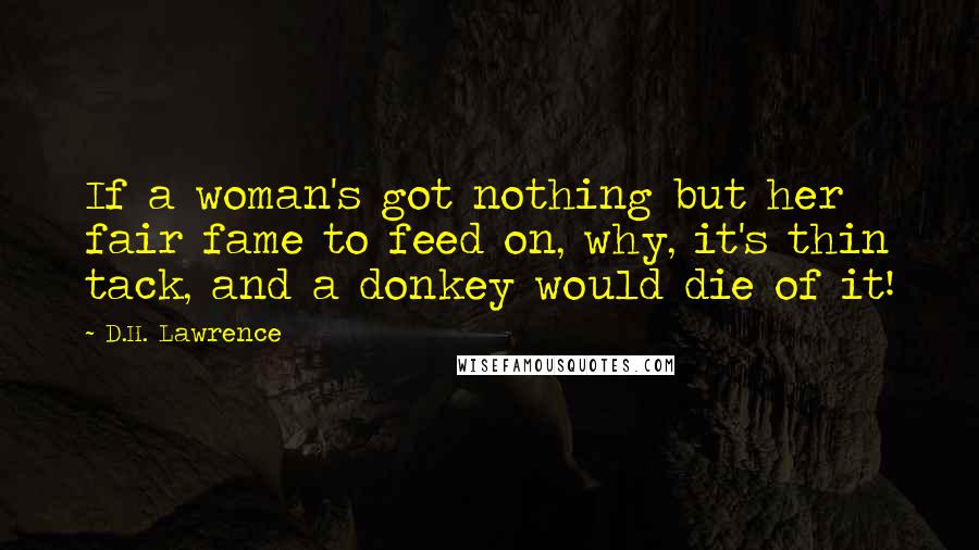 D.H. Lawrence Quotes: If a woman's got nothing but her fair fame to feed on, why, it's thin tack, and a donkey would die of it!