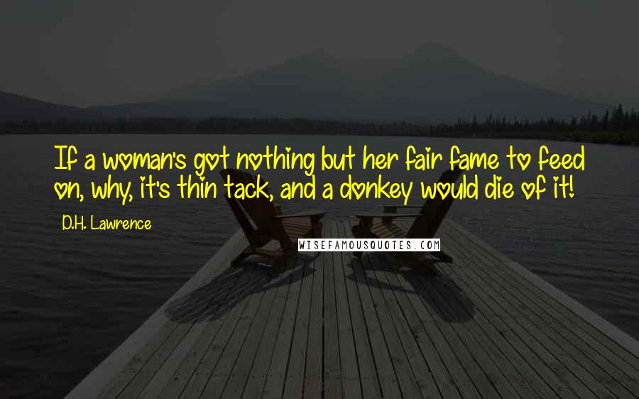 D.H. Lawrence Quotes: If a woman's got nothing but her fair fame to feed on, why, it's thin tack, and a donkey would die of it!