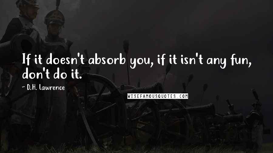 D.H. Lawrence Quotes: If it doesn't absorb you, if it isn't any fun, don't do it.