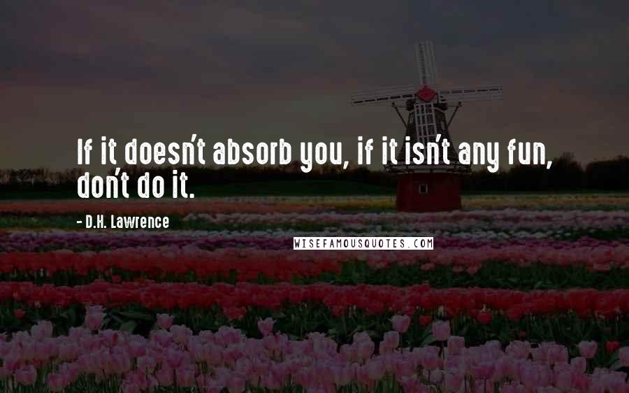 D.H. Lawrence Quotes: If it doesn't absorb you, if it isn't any fun, don't do it.