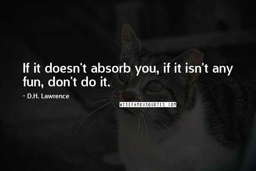 D.H. Lawrence Quotes: If it doesn't absorb you, if it isn't any fun, don't do it.