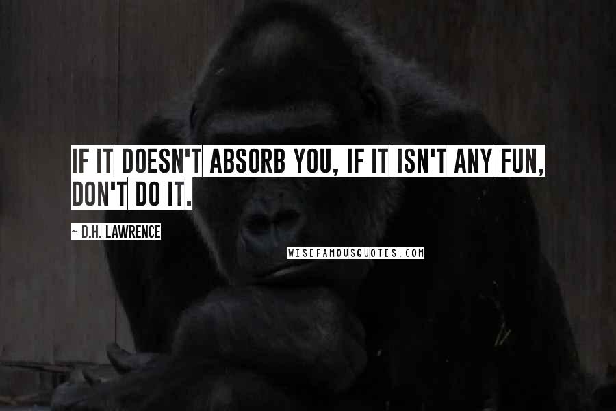 D.H. Lawrence Quotes: If it doesn't absorb you, if it isn't any fun, don't do it.