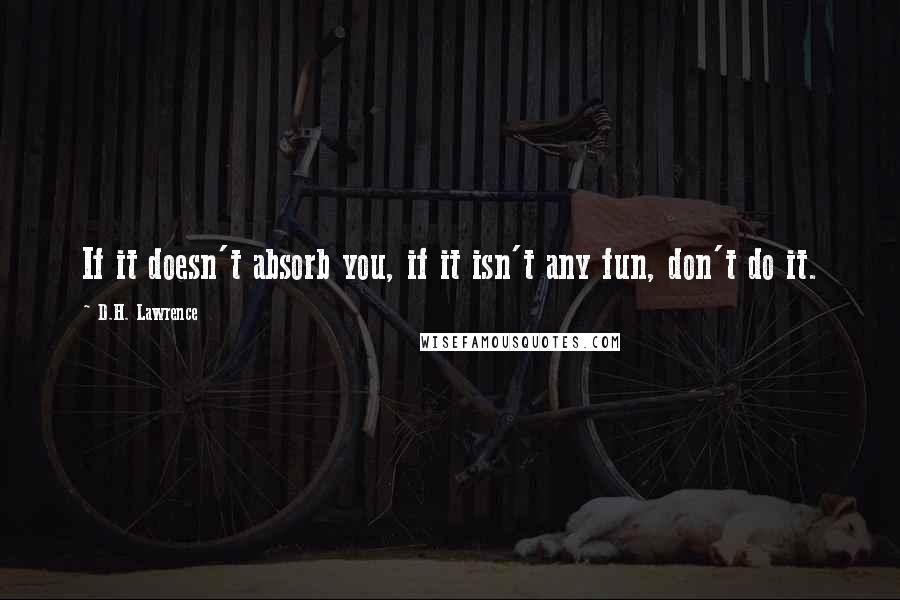 D.H. Lawrence Quotes: If it doesn't absorb you, if it isn't any fun, don't do it.