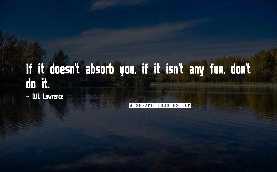 D.H. Lawrence Quotes: If it doesn't absorb you, if it isn't any fun, don't do it.