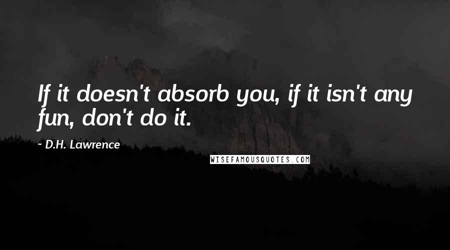 D.H. Lawrence Quotes: If it doesn't absorb you, if it isn't any fun, don't do it.