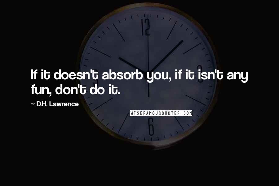 D.H. Lawrence Quotes: If it doesn't absorb you, if it isn't any fun, don't do it.