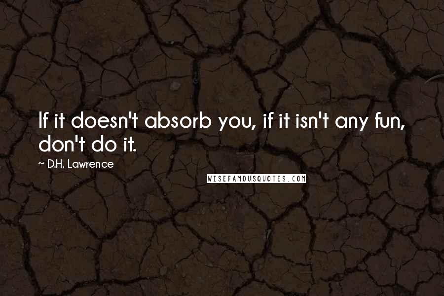 D.H. Lawrence Quotes: If it doesn't absorb you, if it isn't any fun, don't do it.