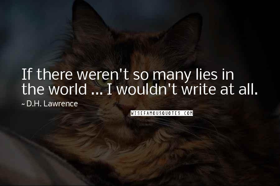 D.H. Lawrence Quotes: If there weren't so many lies in the world ... I wouldn't write at all.