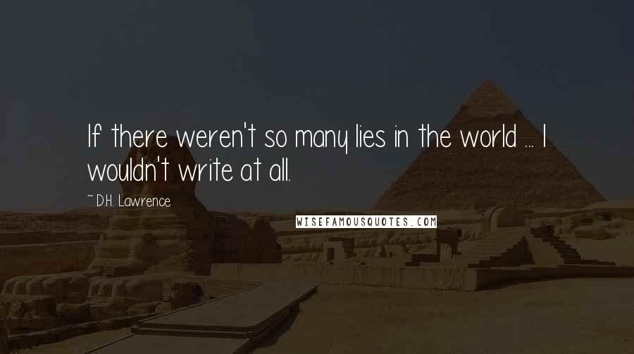 D.H. Lawrence Quotes: If there weren't so many lies in the world ... I wouldn't write at all.