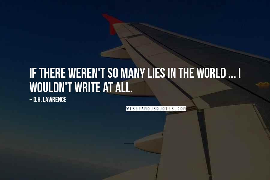 D.H. Lawrence Quotes: If there weren't so many lies in the world ... I wouldn't write at all.