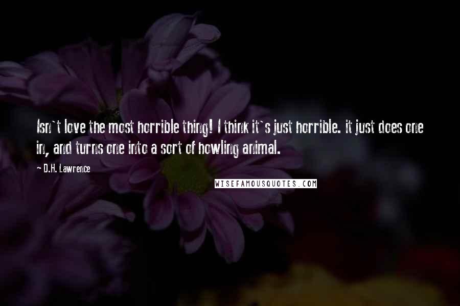 D.H. Lawrence Quotes: Isn't love the most horrible thing! I think it's just horrible. it just does one in, and turns one into a sort of howling animal.