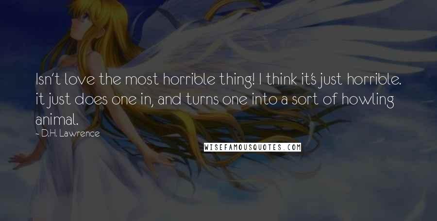 D.H. Lawrence Quotes: Isn't love the most horrible thing! I think it's just horrible. it just does one in, and turns one into a sort of howling animal.