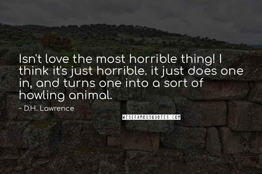D.H. Lawrence Quotes: Isn't love the most horrible thing! I think it's just horrible. it just does one in, and turns one into a sort of howling animal.