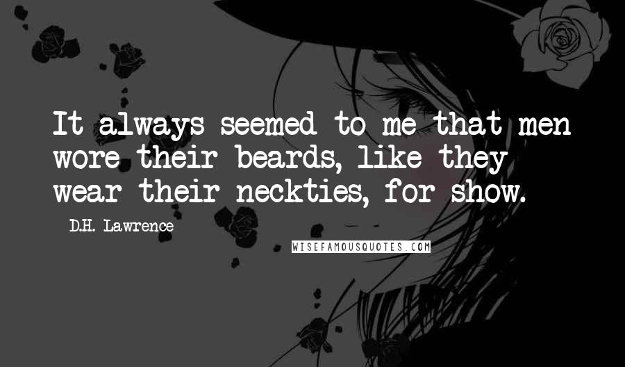 D.H. Lawrence Quotes: It always seemed to me that men wore their beards, like they wear their neckties, for show.