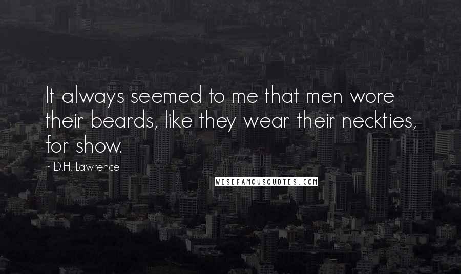 D.H. Lawrence Quotes: It always seemed to me that men wore their beards, like they wear their neckties, for show.