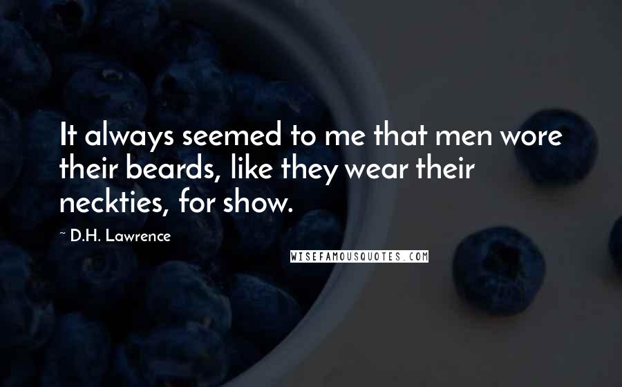 D.H. Lawrence Quotes: It always seemed to me that men wore their beards, like they wear their neckties, for show.