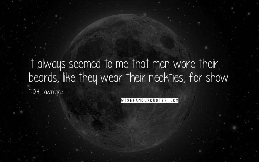 D.H. Lawrence Quotes: It always seemed to me that men wore their beards, like they wear their neckties, for show.