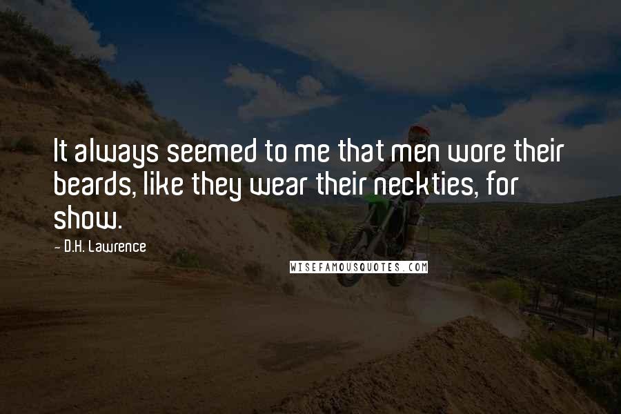 D.H. Lawrence Quotes: It always seemed to me that men wore their beards, like they wear their neckties, for show.