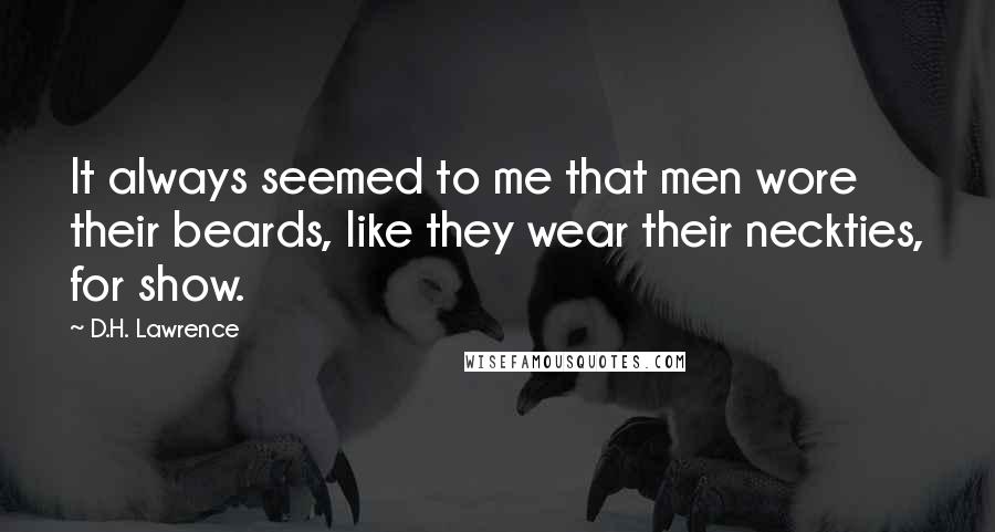 D.H. Lawrence Quotes: It always seemed to me that men wore their beards, like they wear their neckties, for show.