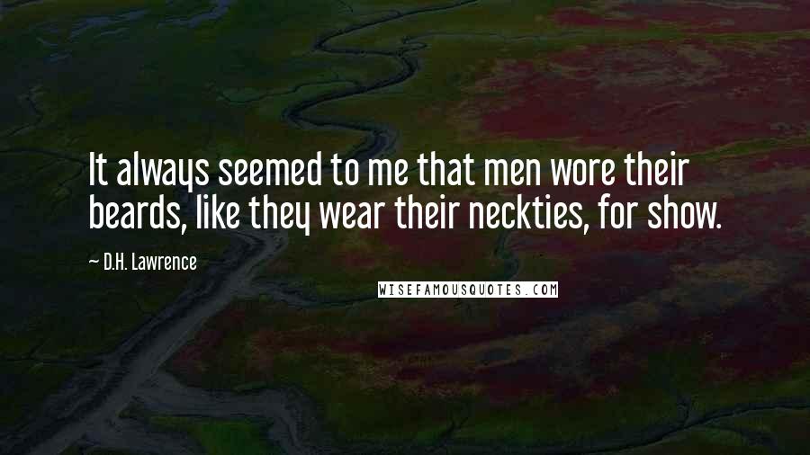 D.H. Lawrence Quotes: It always seemed to me that men wore their beards, like they wear their neckties, for show.