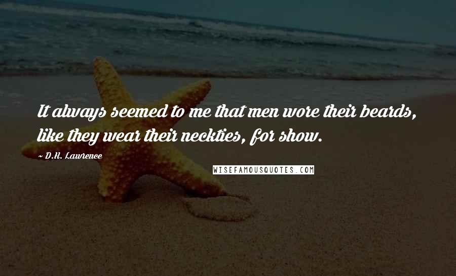 D.H. Lawrence Quotes: It always seemed to me that men wore their beards, like they wear their neckties, for show.