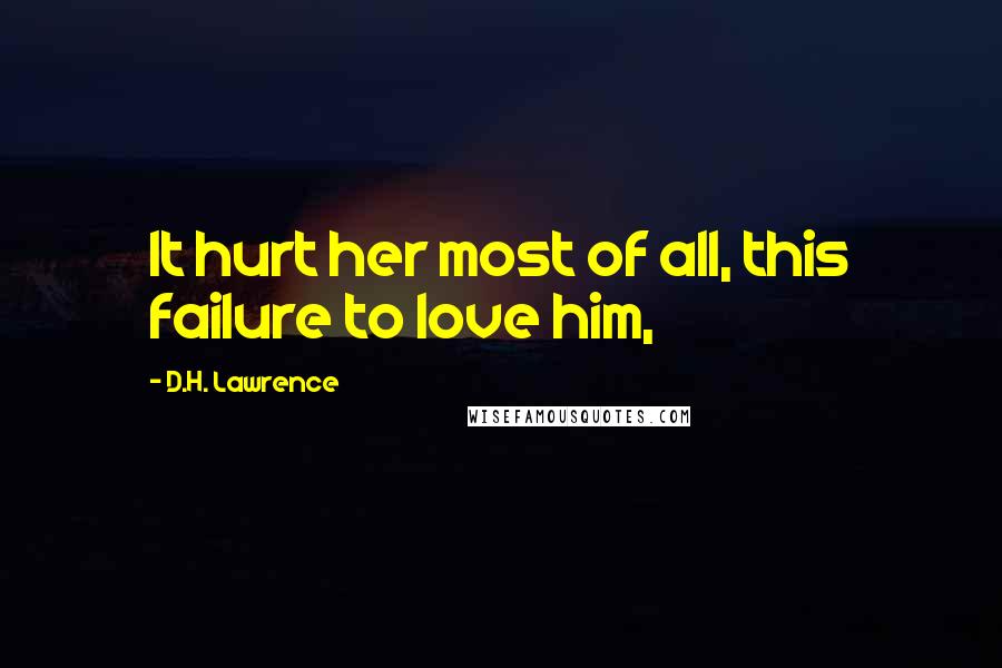 D.H. Lawrence Quotes: It hurt her most of all, this failure to love him,