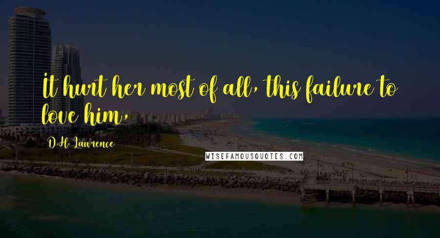 D.H. Lawrence Quotes: It hurt her most of all, this failure to love him,